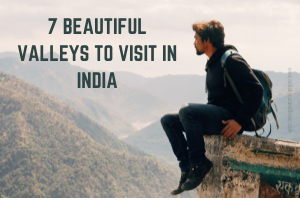 Top 7 Lesser Known Beautiful Valleys to Visit in India