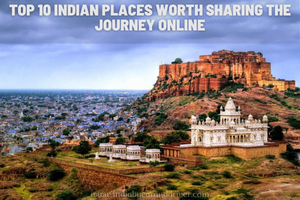 Top 10 Indian Places Worth Sharing The Journey Online