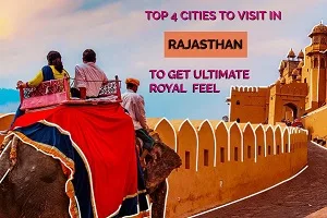 Top 4 cities to visit in Rajasthan to get ultimate royal feel