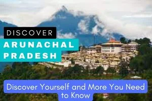 Discover Arunachal Pradesh: Discover Yourself and More You Need to Know