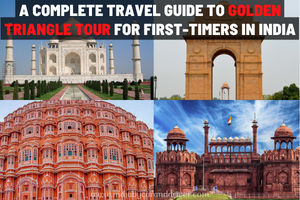 A Complete Travel Guide to Golden Triangle Tour For First-Timers in India