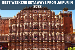 Best Weekend Getaways From Jaipur in 2022