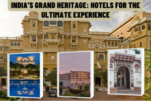 India’s Grand Heritage: Hotels For The Ultimate Experience