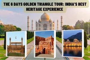 The 6 Days Golden Triangle Tour: India’s Best Heritage Experience